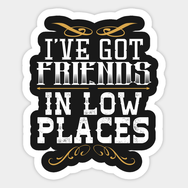 I've Got Friends In Low Places Country Sticker TeePublic